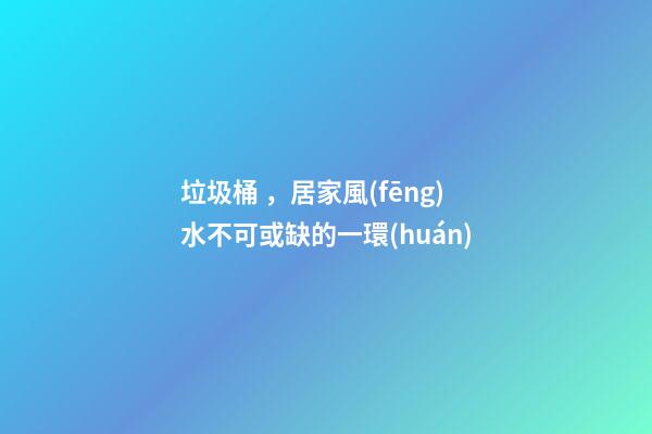 垃圾桶，居家風(fēng)水不可或缺的一環(huán)